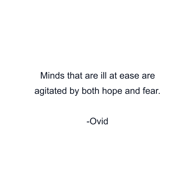 Minds that are ill at ease are agitated by both hope and fear.