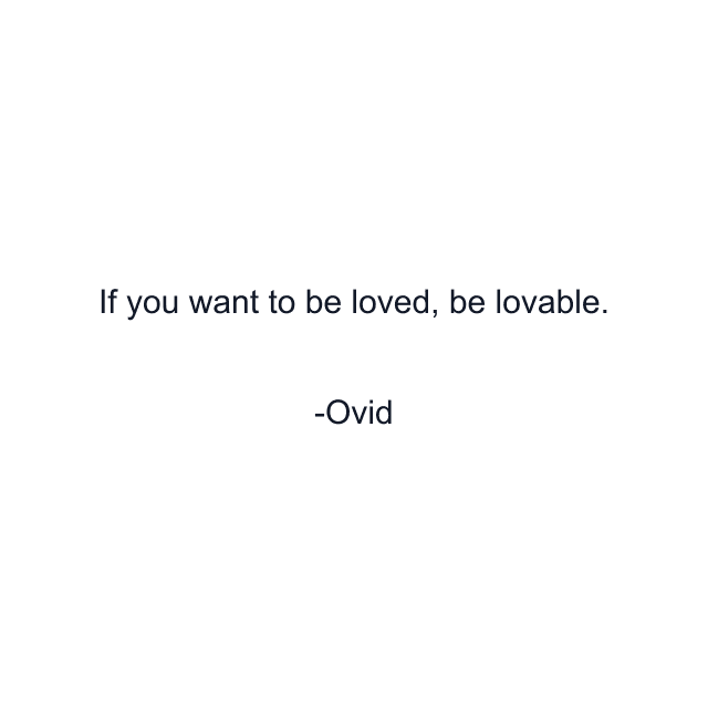 If you want to be loved, be lovable.