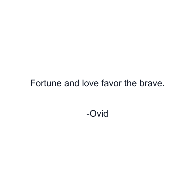 Fortune and love favor the brave.