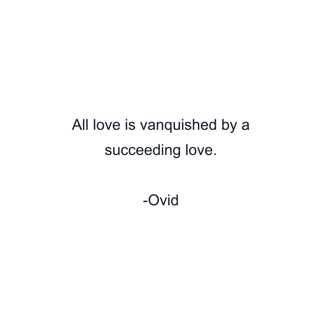 All love is vanquished by a succeeding love.