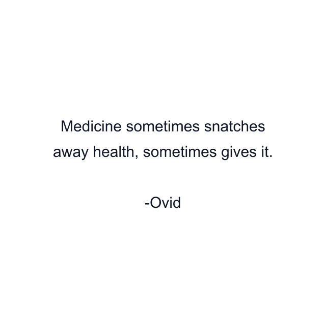 Medicine sometimes snatches away health, sometimes gives it.