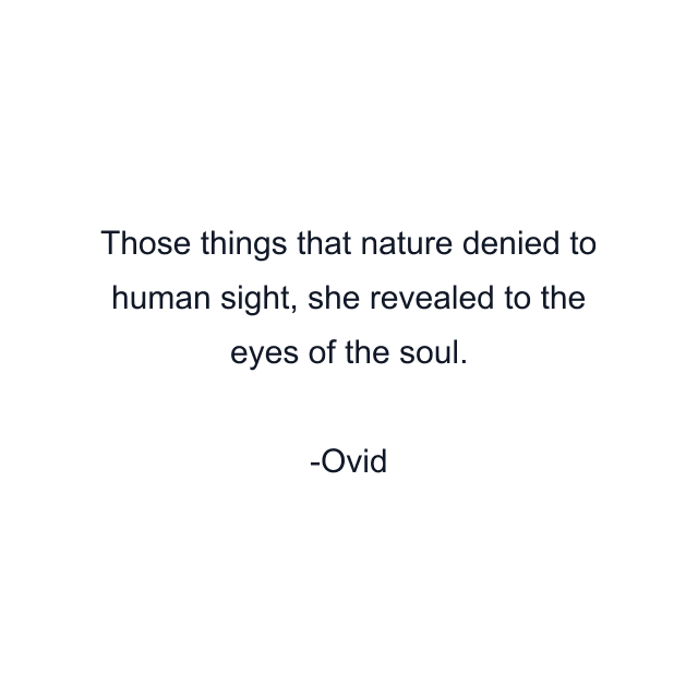 Those things that nature denied to human sight, she revealed to the eyes of the soul.