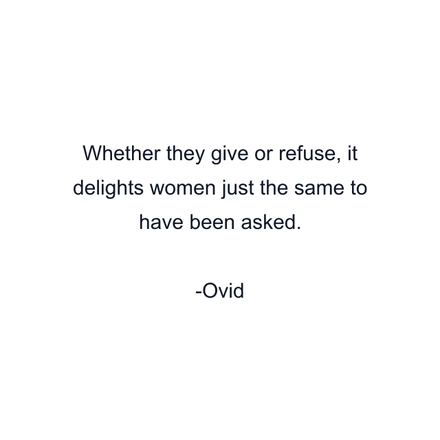 Whether they give or refuse, it delights women just the same to have been asked.