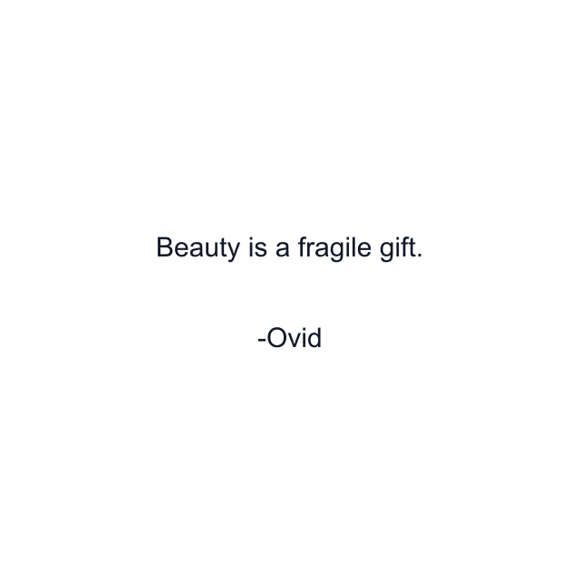 Beauty is a fragile gift.