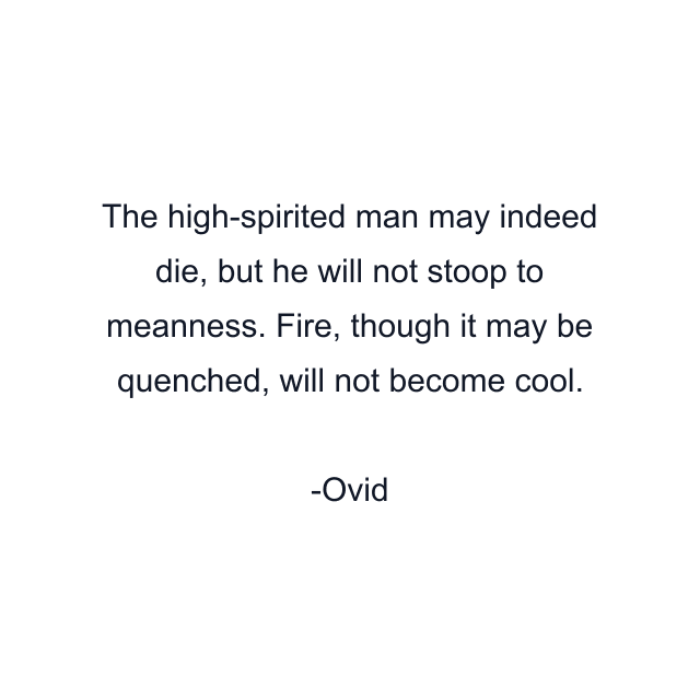 The high-spirited man may indeed die, but he will not stoop to meanness. Fire, though it may be quenched, will not become cool.