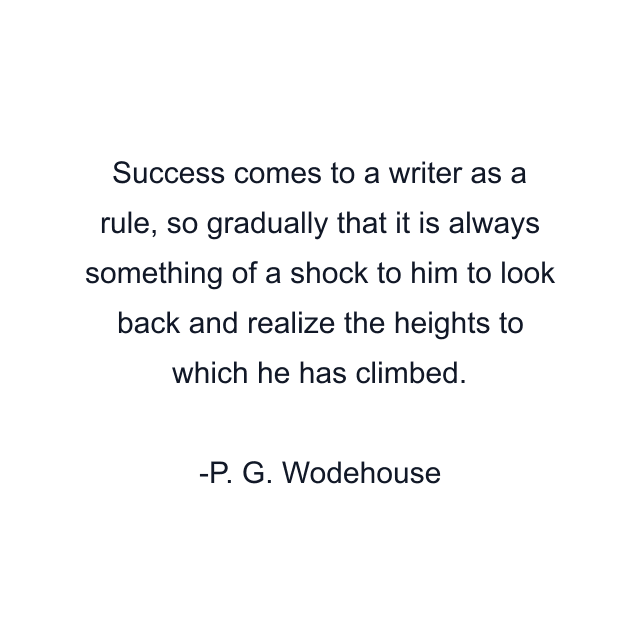 Success comes to a writer as a rule, so gradually that it is always something of a shock to him to look back and realize the heights to which he has climbed.