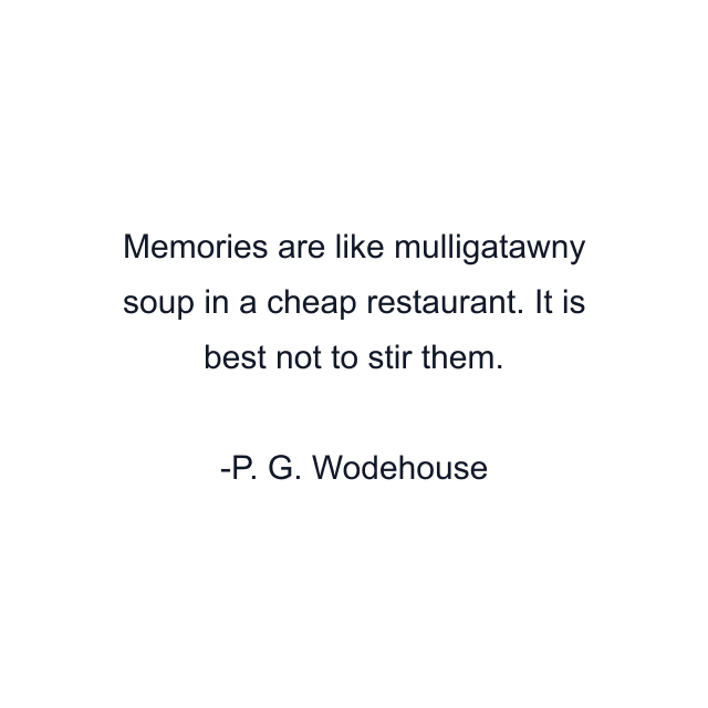 Memories are like mulligatawny soup in a cheap restaurant. It is best not to stir them.