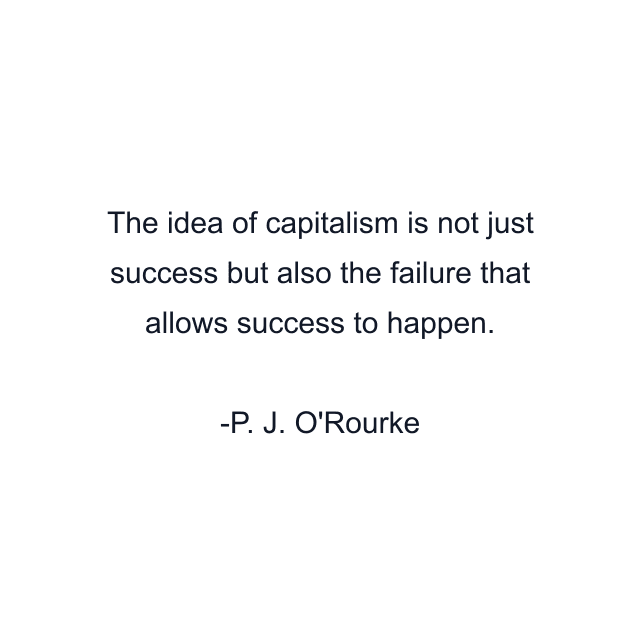 The idea of capitalism is not just success but also the failure that allows success to happen.