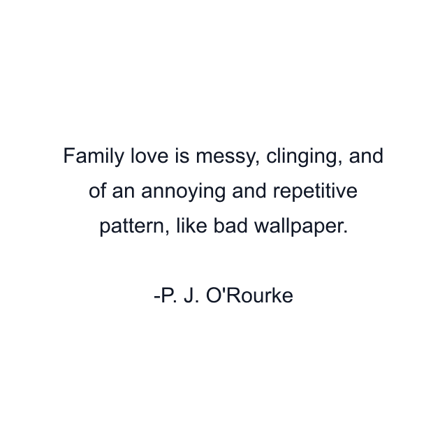 Family love is messy, clinging, and of an annoying and repetitive pattern, like bad wallpaper.