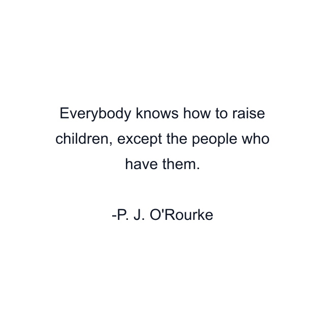 Everybody knows how to raise children, except the people who have them.