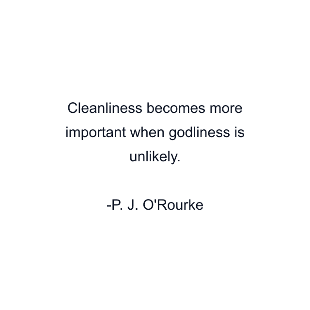 Cleanliness becomes more important when godliness is unlikely.