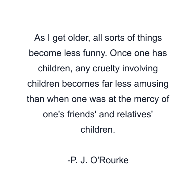 As I get older, all sorts of things become less funny. Once one has children, any cruelty involving children becomes far less amusing than when one was at the mercy of one's friends' and relatives' children.