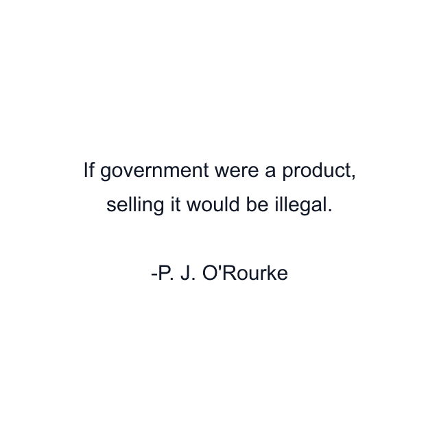 If government were a product, selling it would be illegal.