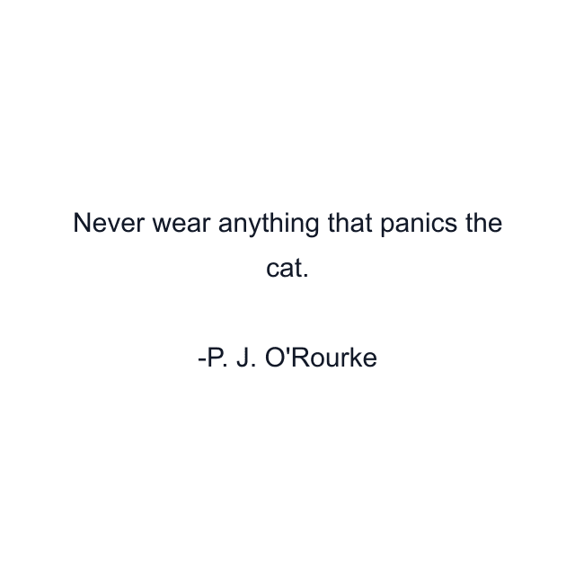 Never wear anything that panics the cat.