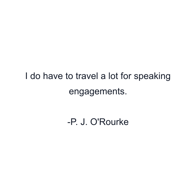 I do have to travel a lot for speaking engagements.