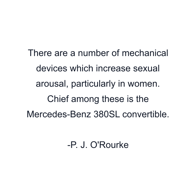 There are a number of mechanical devices which increase sexual arousal, particularly in women. Chief among these is the Mercedes-Benz 380SL convertible.