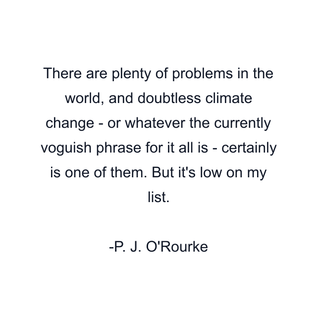 There are plenty of problems in the world, and doubtless climate change - or whatever the currently voguish phrase for it all is - certainly is one of them. But it's low on my list.