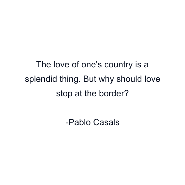 The love of one's country is a splendid thing. But why should love stop at the border?