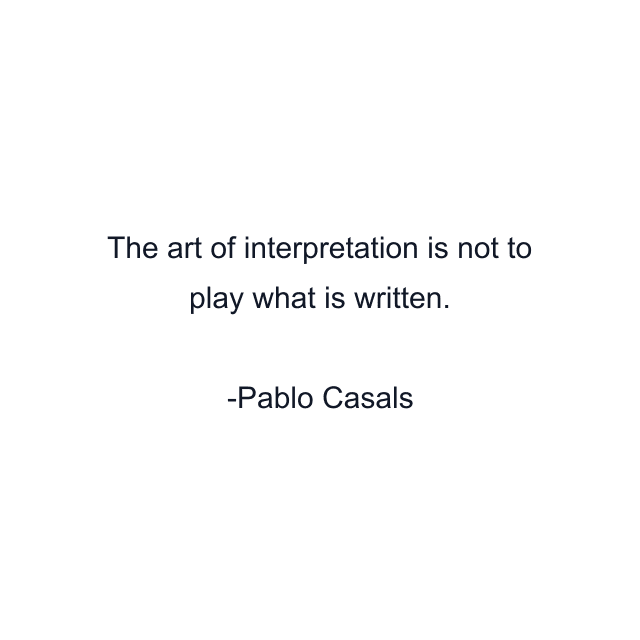 The art of interpretation is not to play what is written.