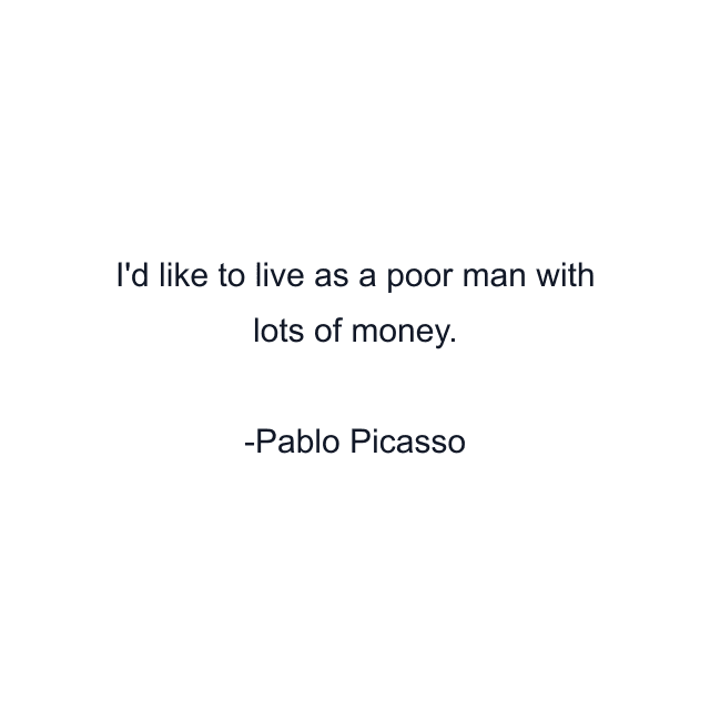 I'd like to live as a poor man with lots of money.