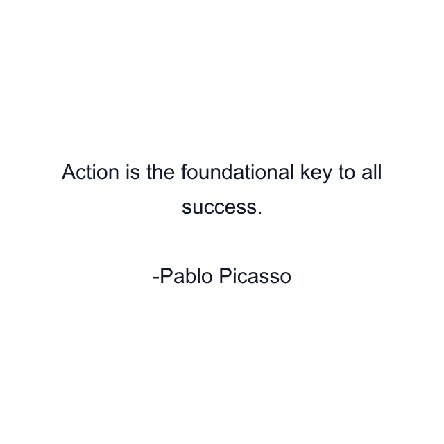 Action is the foundational key to all success.