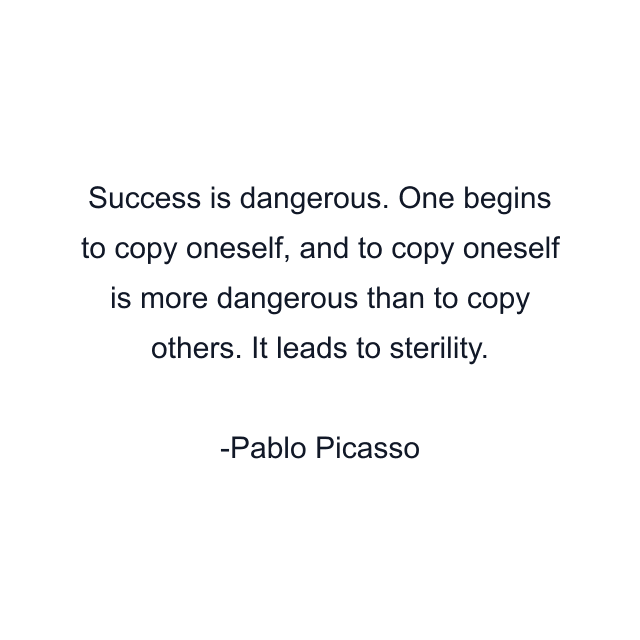 Success is dangerous. One begins to copy oneself, and to copy oneself is more dangerous than to copy others. It leads to sterility.