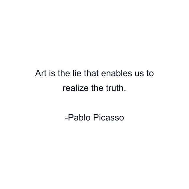 Art is the lie that enables us to realize the truth.