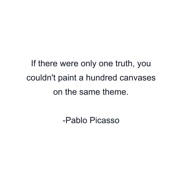 If there were only one truth, you couldn't paint a hundred canvases on the same theme.