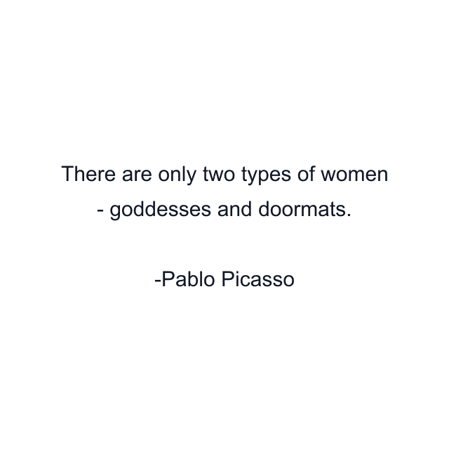 There are only two types of women - goddesses and doormats.