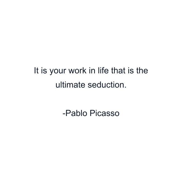 It is your work in life that is the ultimate seduction.