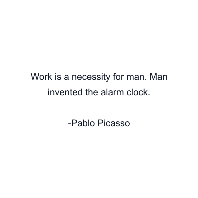 Work is a necessity for man. Man invented the alarm clock.