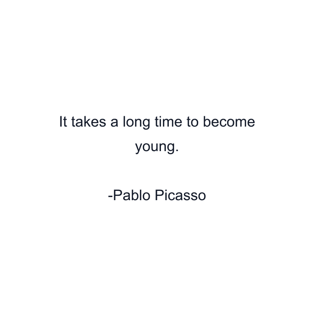 It takes a long time to become young.