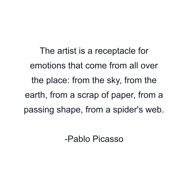 The artist is a receptacle for emotions that come from all over the place: from the sky, from the earth, from a scrap of paper, from a passing shape, from a spider's web.