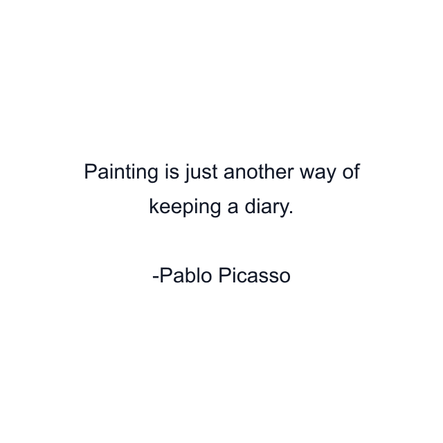 Painting is just another way of keeping a diary.