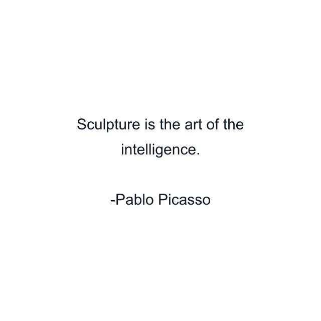 Sculpture is the art of the intelligence.