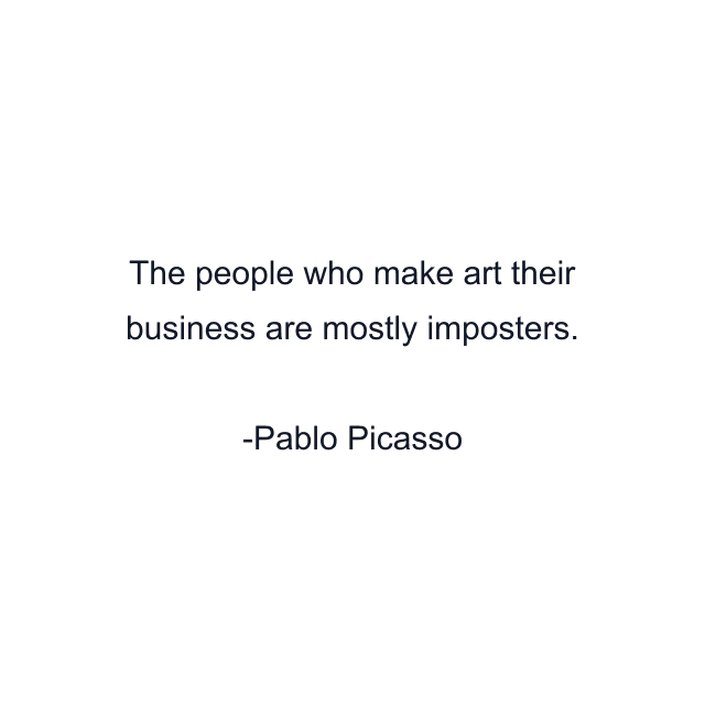 The people who make art their business are mostly imposters.