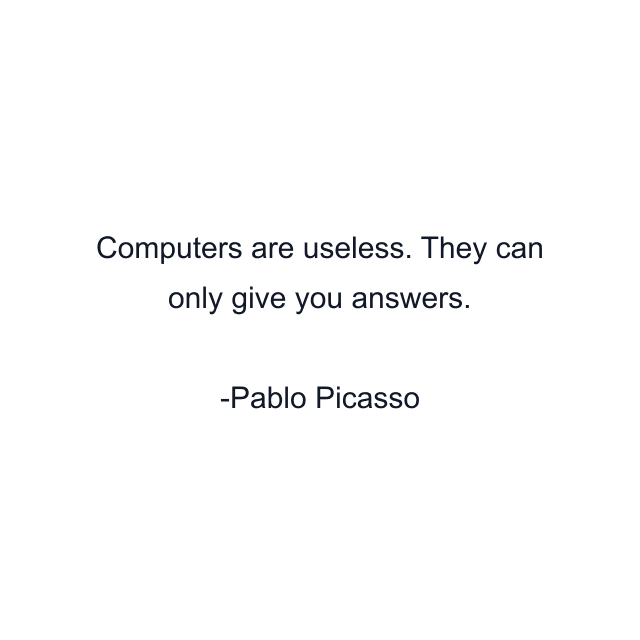 Computers are useless. They can only give you answers.