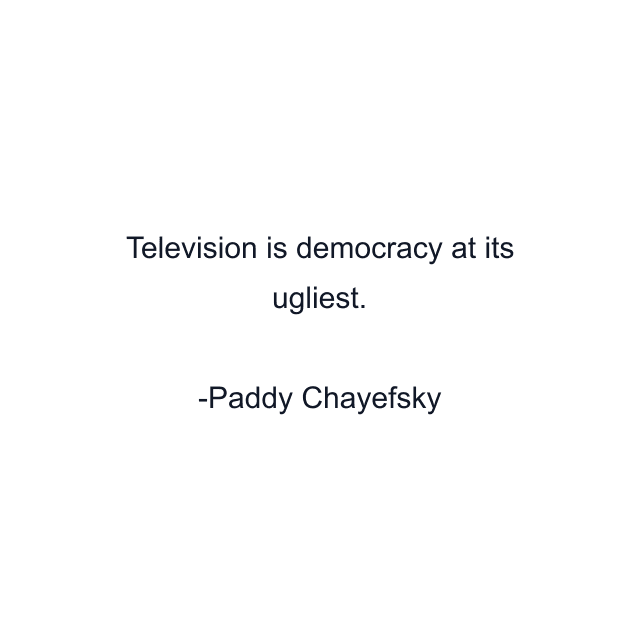 Television is democracy at its ugliest.