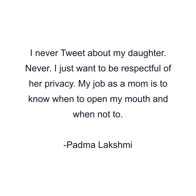 I never Tweet about my daughter. Never. I just want to be respectful of her privacy. My job as a mom is to know when to open my mouth and when not to.