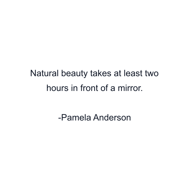 Natural beauty takes at least two hours in front of a mirror.