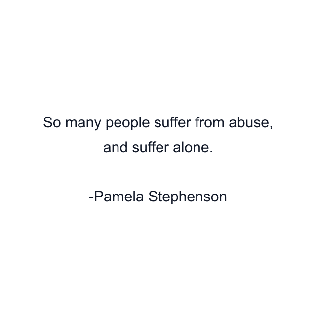 So many people suffer from abuse, and suffer alone.