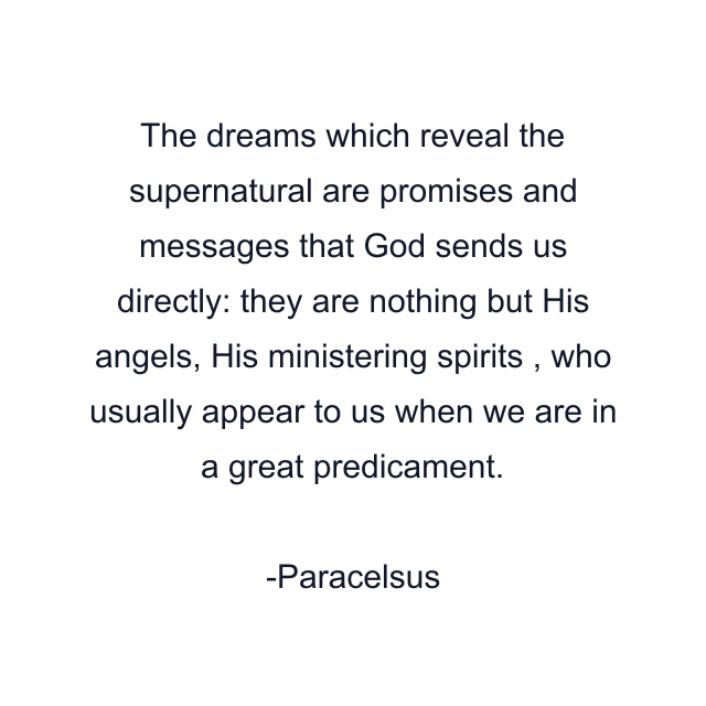 The dreams which reveal the supernatural are promises and messages that God sends us directly: they are nothing but His angels, His ministering spirits , who usually appear to us when we are in a great predicament.