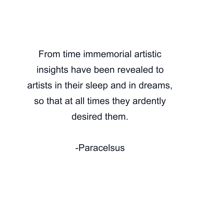 From time immemorial artistic insights have been revealed to artists in their sleep and in dreams, so that at all times they ardently desired them.