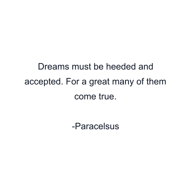 Dreams must be heeded and accepted. For a great many of them come true.