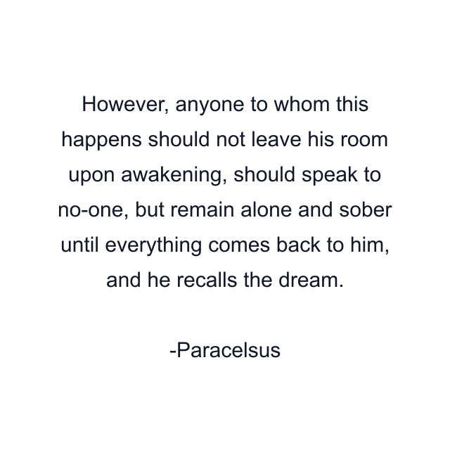 However, anyone to whom this happens should not leave his room upon awakening, should speak to no-one, but remain alone and sober until everything comes back to him, and he recalls the dream.