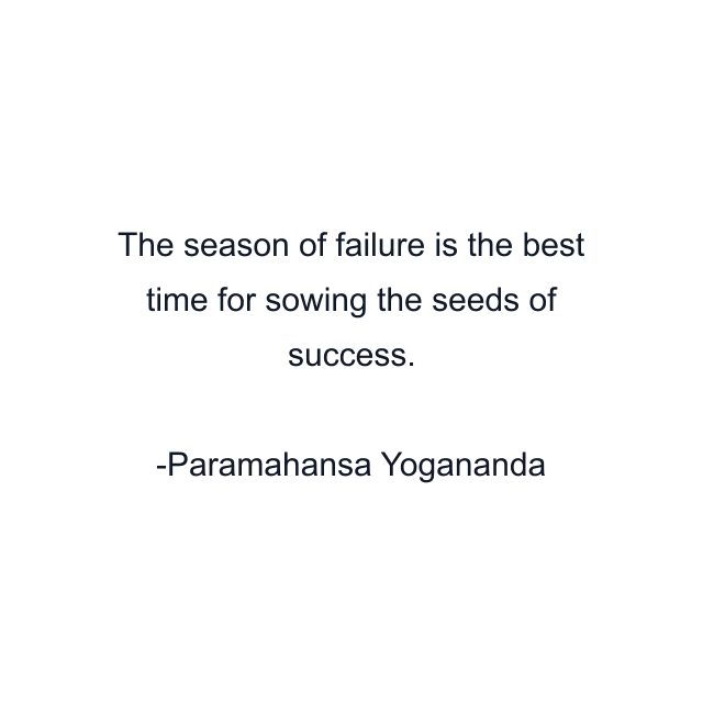 The season of failure is the best time for sowing the seeds of success.