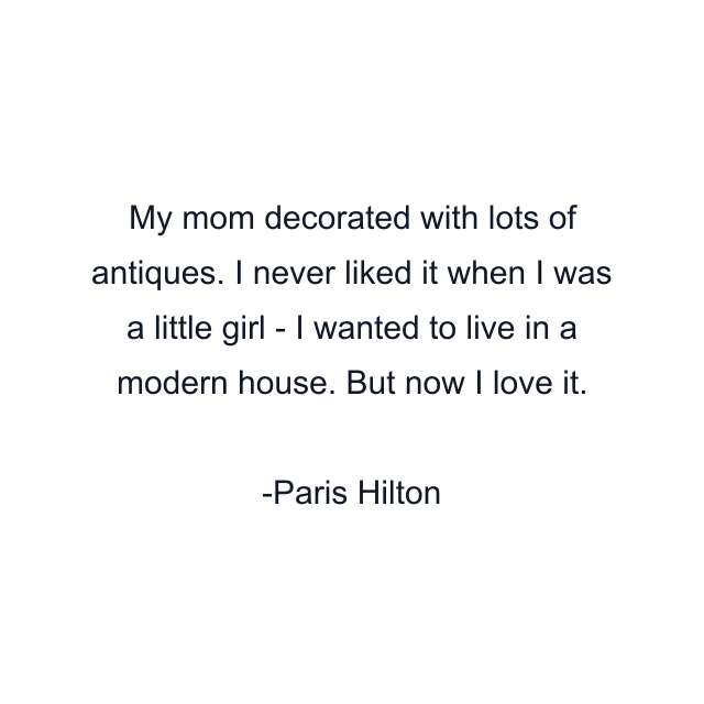 My mom decorated with lots of antiques. I never liked it when I was a little girl - I wanted to live in a modern house. But now I love it.