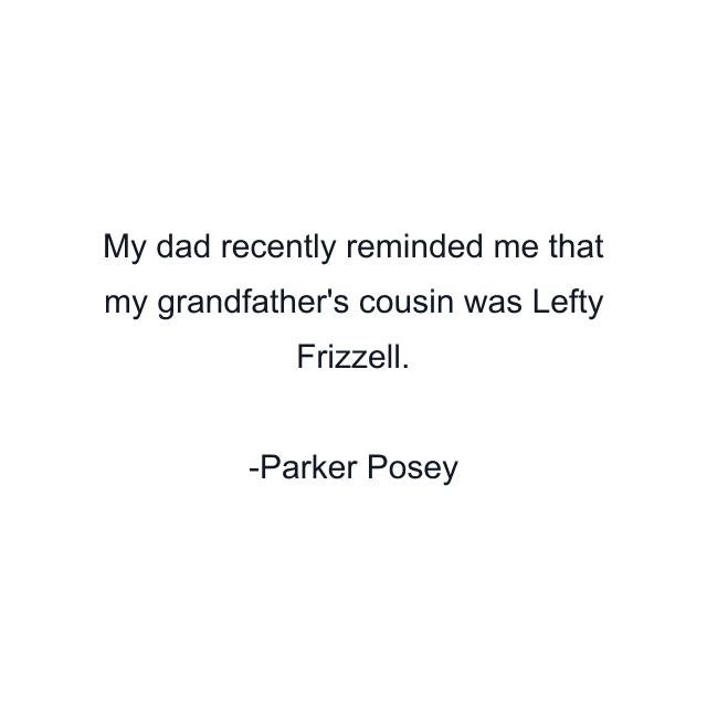 My dad recently reminded me that my grandfather's cousin was Lefty Frizzell.