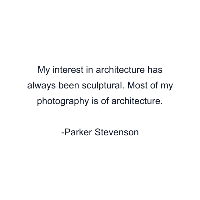 My interest in architecture has always been sculptural. Most of my photography is of architecture.