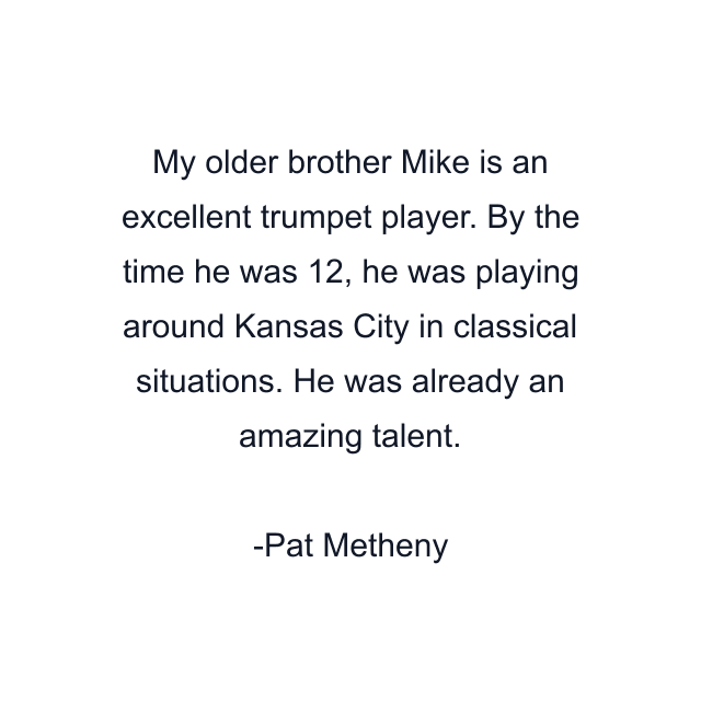 My older brother Mike is an excellent trumpet player. By the time he was 12, he was playing around Kansas City in classical situations. He was already an amazing talent.